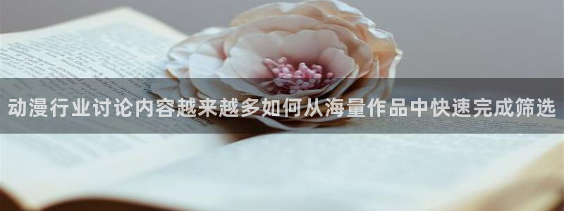 age动漫苹果下载:动漫行业讨论内容越来越多如何从海量作品中快速完成筛选配图