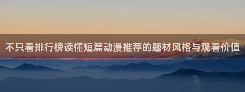 age动漫地址下载:不只看排行榜读懂短篇动漫推荐的题材风格与观看价值配图