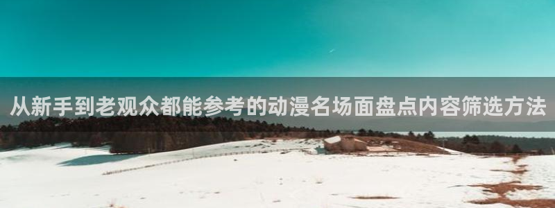 age动漫应用下载:从新手到老观众都能参考的动漫名场面盘点内容筛选方法配图
