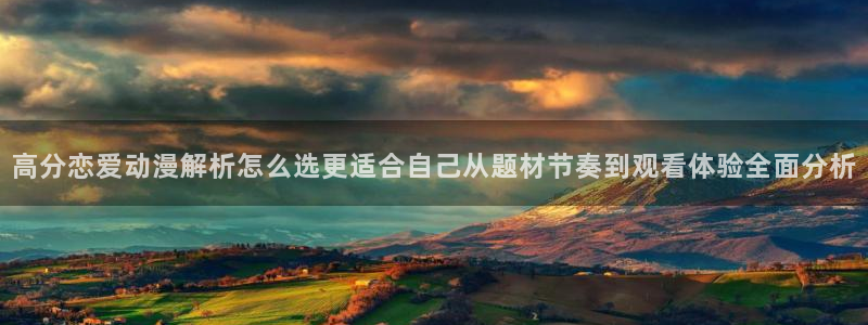age动漫下载主页:高分恋爱动漫解析怎么选更适合自己从题材节奏到观看体验全面分析配图