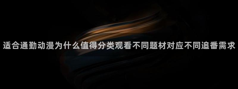 age动漫appios下载:适合通勤动漫为什么值得分类观看不同题材对应不同追番需求配图