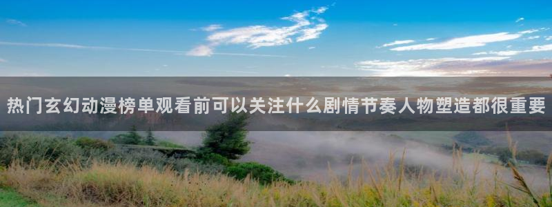 age动漫下载动漫全:热门玄幻动漫榜单观看前可以关注什么剧情节奏人物塑造都很重要配图