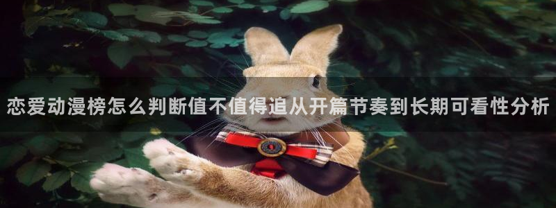 age肉动漫下载:恋爱动漫榜怎么判断值不值得追从开篇节奏到长期可看性分析配图