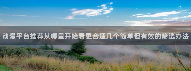 动漫下载网站AGE:动漫平台推荐从哪里开始看更合适几个简单但有效的筛选办法配图