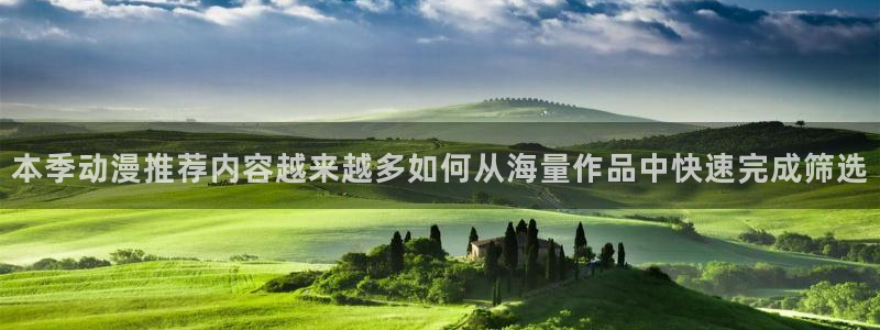 age动漫下载网:本季动漫推荐内容越来越多如何从海量作品中快速完成筛选配图
