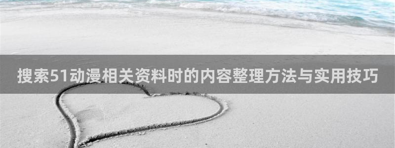age动漫平板下载:搜索51动漫相关资料时的内容整理方法与实用技巧配图