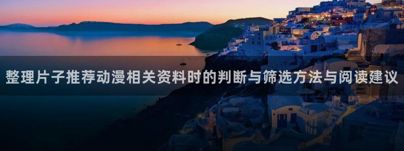 age动画动漫下载:整理片子推荐动漫相关资料时的判断与筛选方法与阅读建议配图