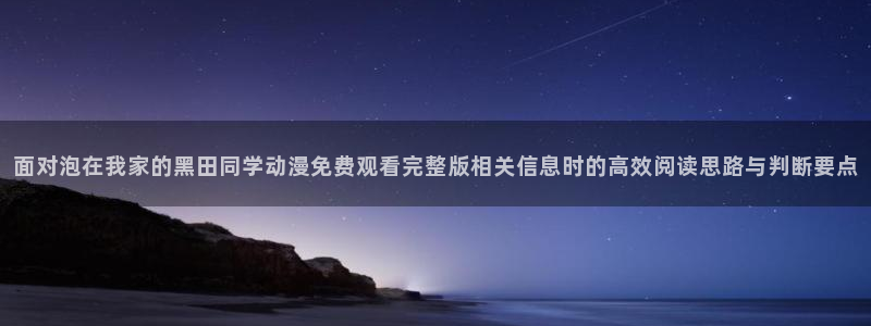 age 动漫在哪下载:面对泡在我家的黑田同学动漫免费观看完整版相关信息时的高效阅读思路与判断要点配图