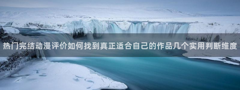 age动漫下载免费:热门完结动漫评价如何找到真正适合自己的作品几个实用判断维度配图