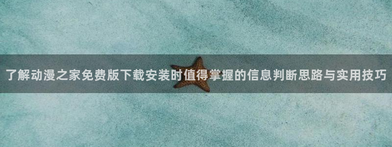 动漫下载 age动漫:了解动漫之家免费版下载安装时值得掌握的信息判断思路与实用技巧配图