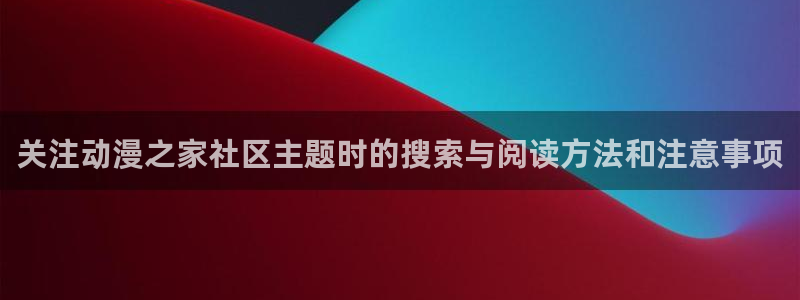 age翼动漫下载:关注动漫之家社区主题时的搜索与阅读方法和注意事项配图