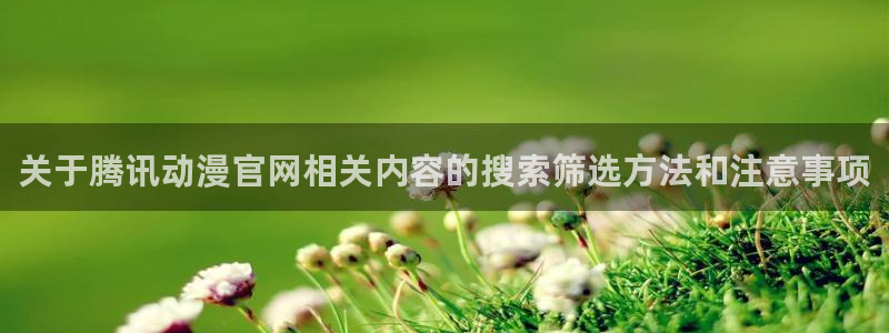 age怎么下载动漫：关于腾讯动漫官网相关内容的搜索筛选方法和注意事项配图