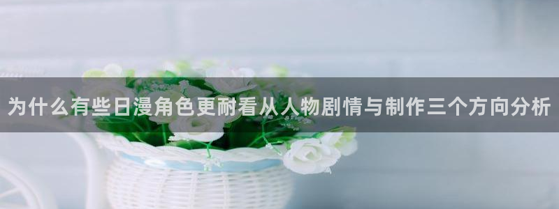 age动漫推荐下载：为什么有些日漫角色更耐看从人物剧情与制作三个方向分析配图