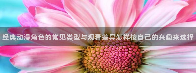 怎么下载age动漫:经典动漫角色的常见类型与观看差异怎样按自己的兴趣来选择配图