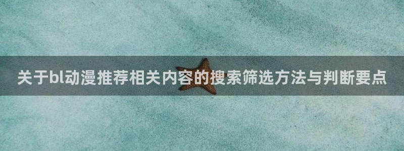age动漫apk下载:关于bl动漫推荐相关内容的搜索筛选方法与判断要点配图