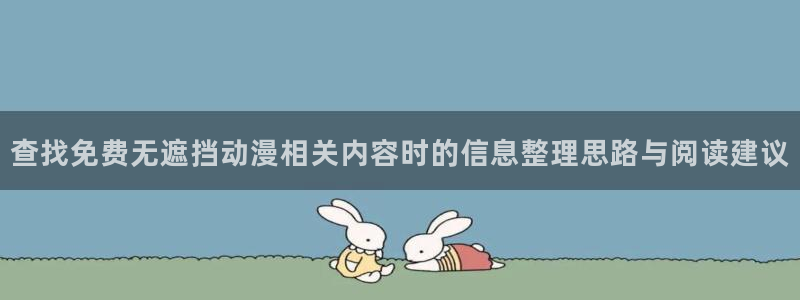 age动漫apk下载:查找免费无遮挡动漫相关内容时的信息整理思路与阅读建议配图