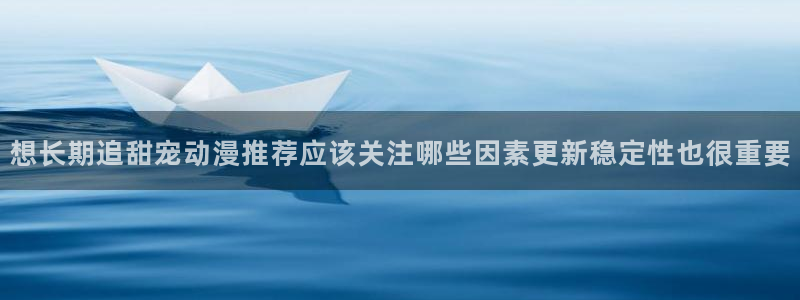 age动漫下载ios:想长期追甜宠动漫推荐应该关注哪些因素更新稳定性也很重要配图
