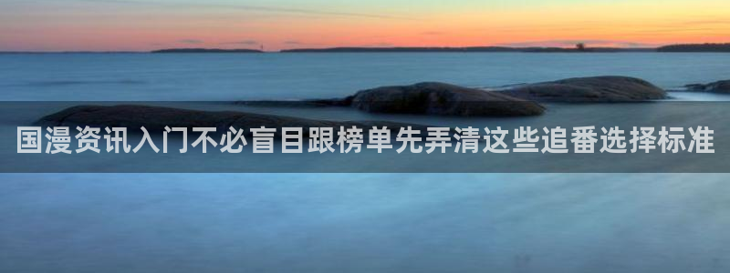 age动漫下载网站:国漫资讯入门不必盲目跟榜单先弄清这些追番选择标准配图